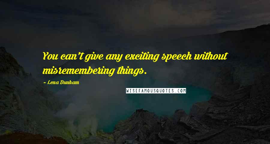 Lena Dunham Quotes: You can't give any exciting speech without misremembering things.