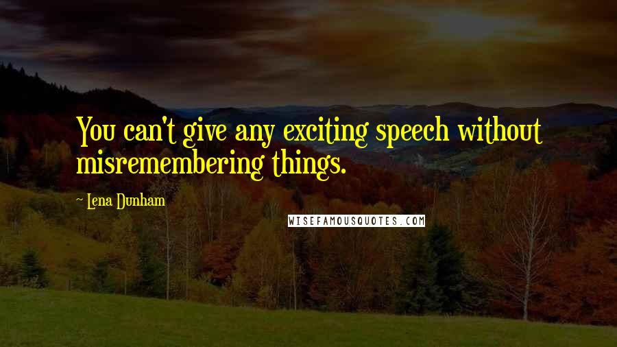 Lena Dunham Quotes: You can't give any exciting speech without misremembering things.