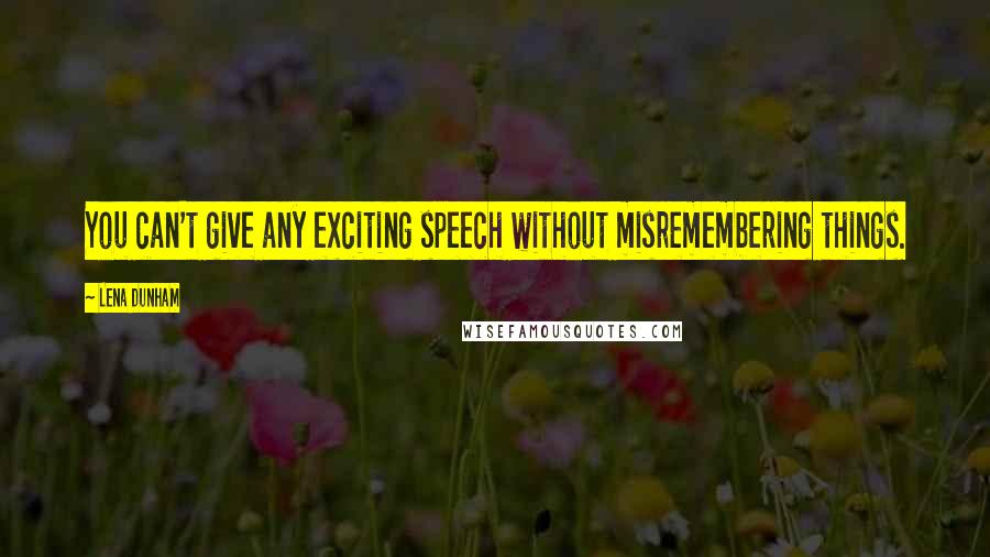 Lena Dunham Quotes: You can't give any exciting speech without misremembering things.