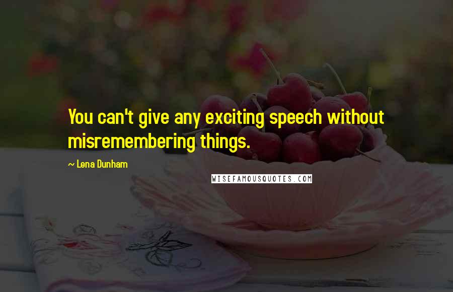 Lena Dunham Quotes: You can't give any exciting speech without misremembering things.