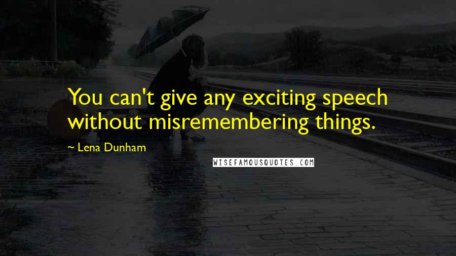 Lena Dunham Quotes: You can't give any exciting speech without misremembering things.