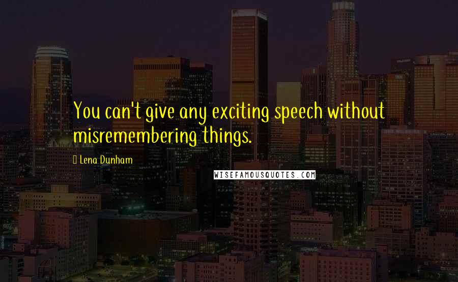 Lena Dunham Quotes: You can't give any exciting speech without misremembering things.