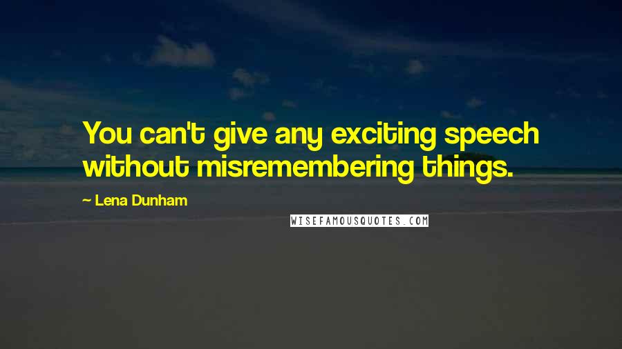 Lena Dunham Quotes: You can't give any exciting speech without misremembering things.