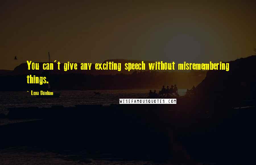 Lena Dunham Quotes: You can't give any exciting speech without misremembering things.