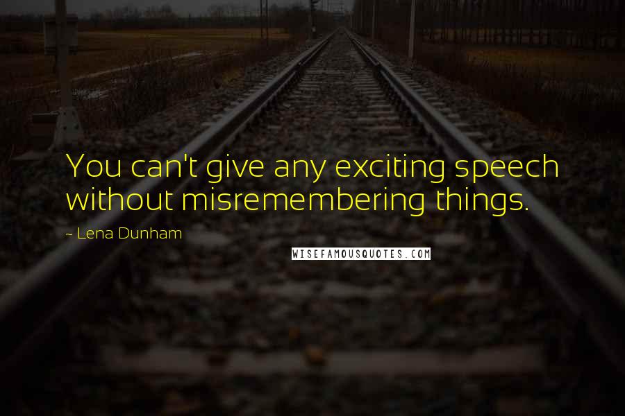 Lena Dunham Quotes: You can't give any exciting speech without misremembering things.