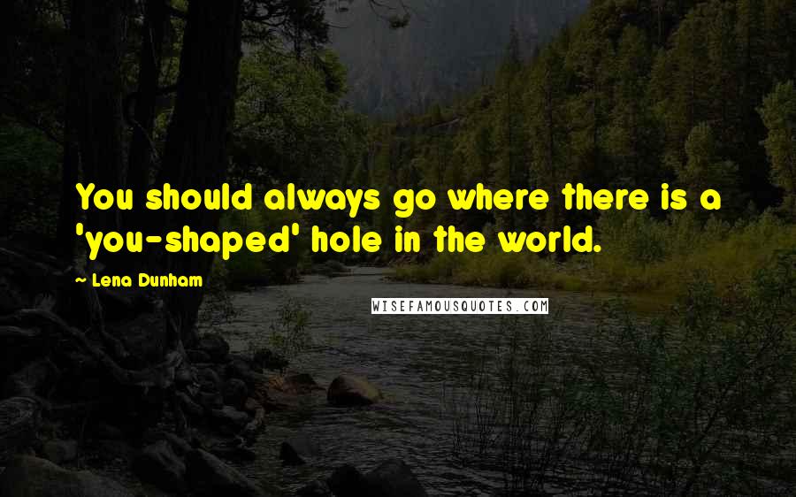 Lena Dunham Quotes: You should always go where there is a 'you-shaped' hole in the world.