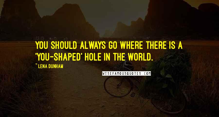 Lena Dunham Quotes: You should always go where there is a 'you-shaped' hole in the world.