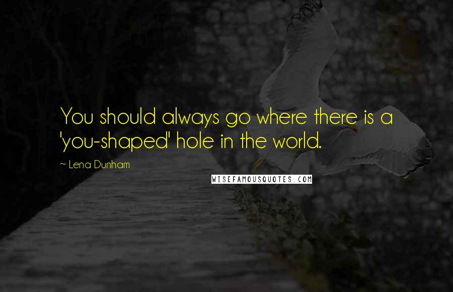 Lena Dunham Quotes: You should always go where there is a 'you-shaped' hole in the world.