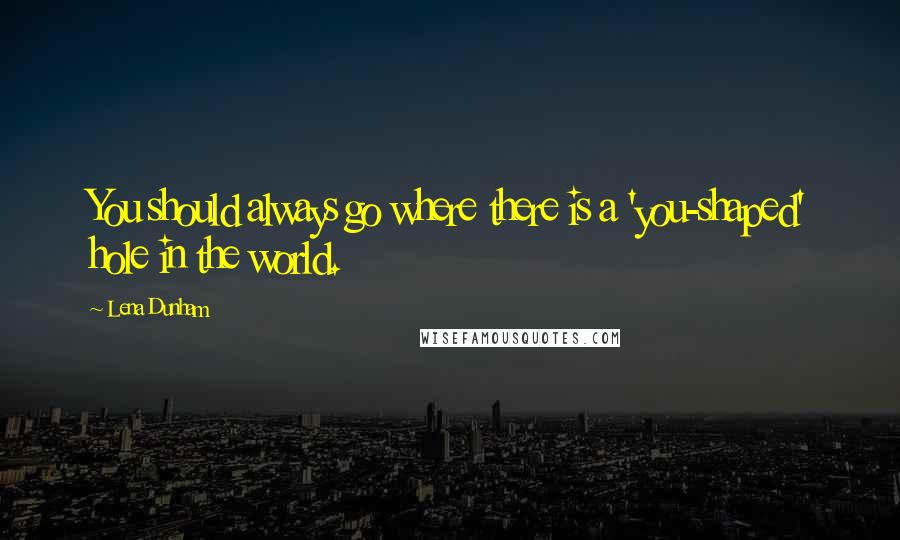 Lena Dunham Quotes: You should always go where there is a 'you-shaped' hole in the world.