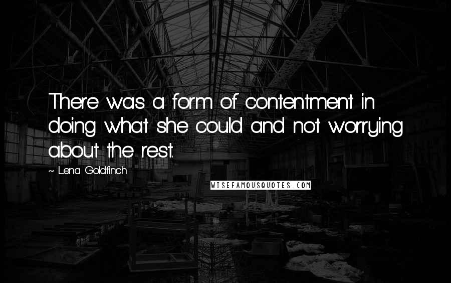 Lena Goldfinch Quotes: There was a form of contentment in doing what she could and not worrying about the rest.