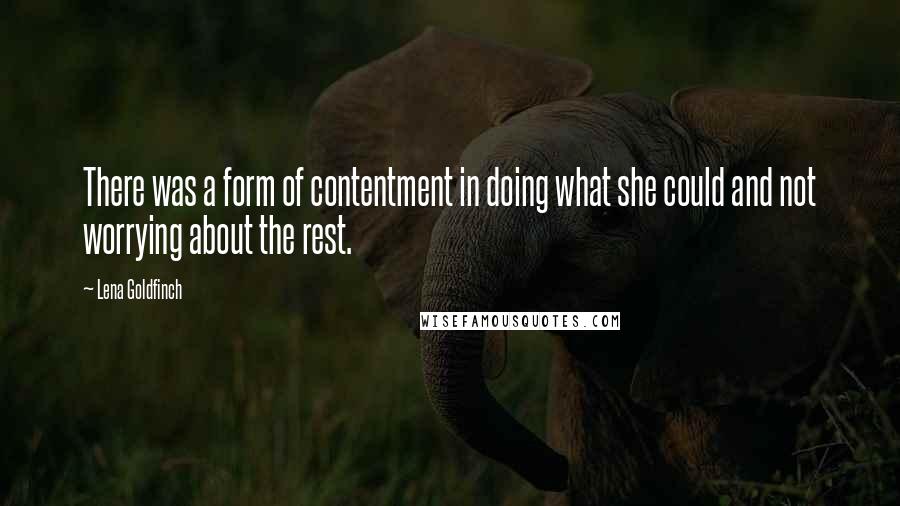 Lena Goldfinch Quotes: There was a form of contentment in doing what she could and not worrying about the rest.