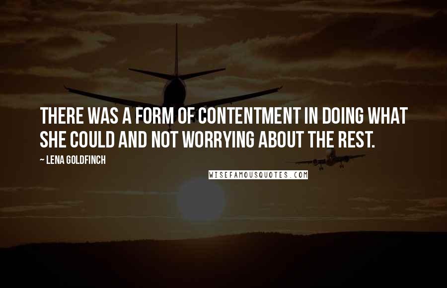 Lena Goldfinch Quotes: There was a form of contentment in doing what she could and not worrying about the rest.