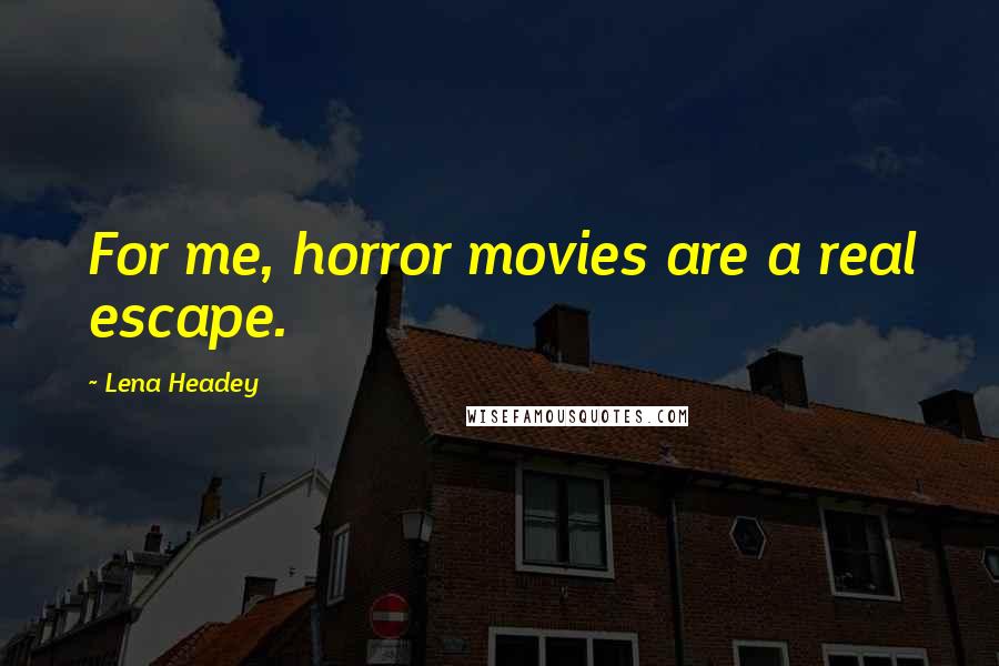 Lena Headey Quotes: For me, horror movies are a real escape.