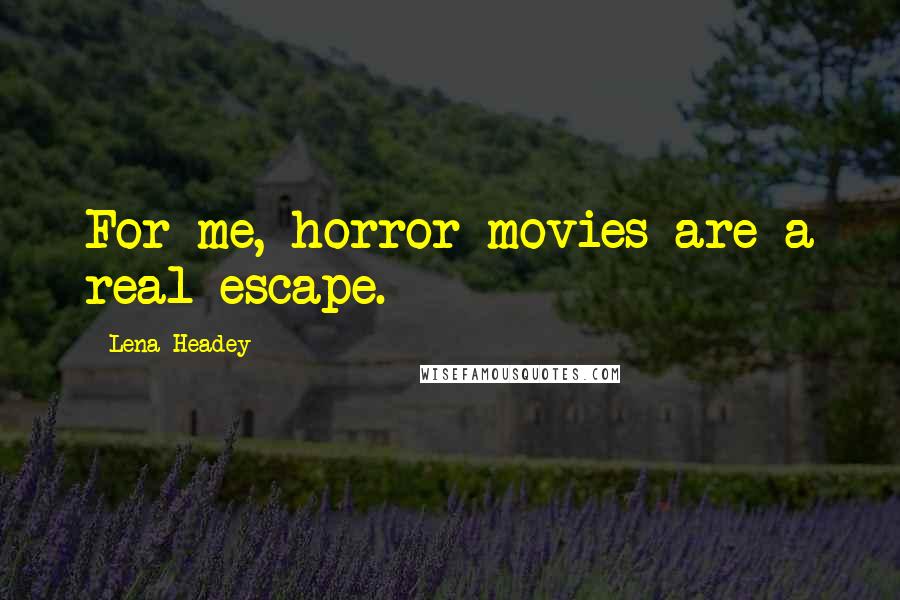 Lena Headey Quotes: For me, horror movies are a real escape.