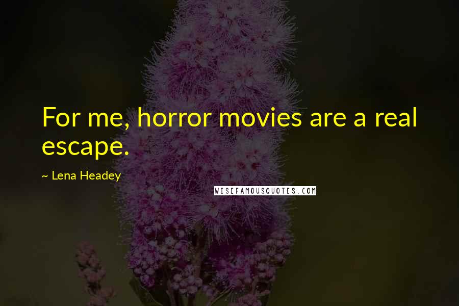 Lena Headey Quotes: For me, horror movies are a real escape.