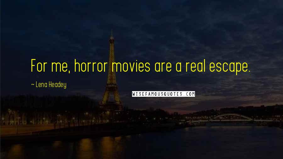 Lena Headey Quotes: For me, horror movies are a real escape.