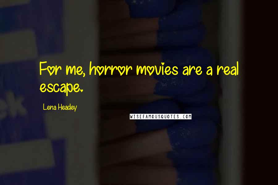 Lena Headey Quotes: For me, horror movies are a real escape.