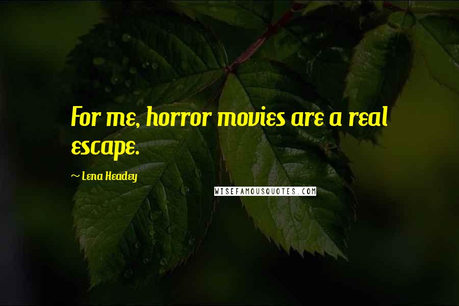 Lena Headey Quotes: For me, horror movies are a real escape.