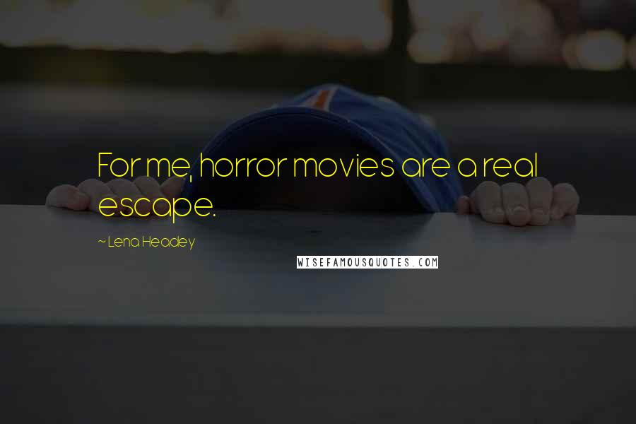 Lena Headey Quotes: For me, horror movies are a real escape.