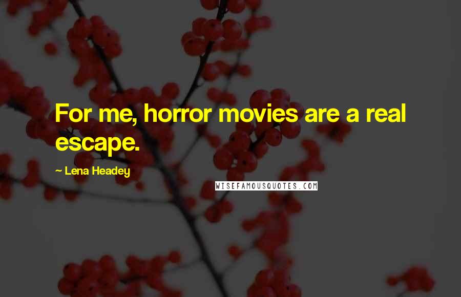 Lena Headey Quotes: For me, horror movies are a real escape.