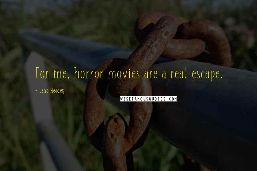 Lena Headey Quotes: For me, horror movies are a real escape.