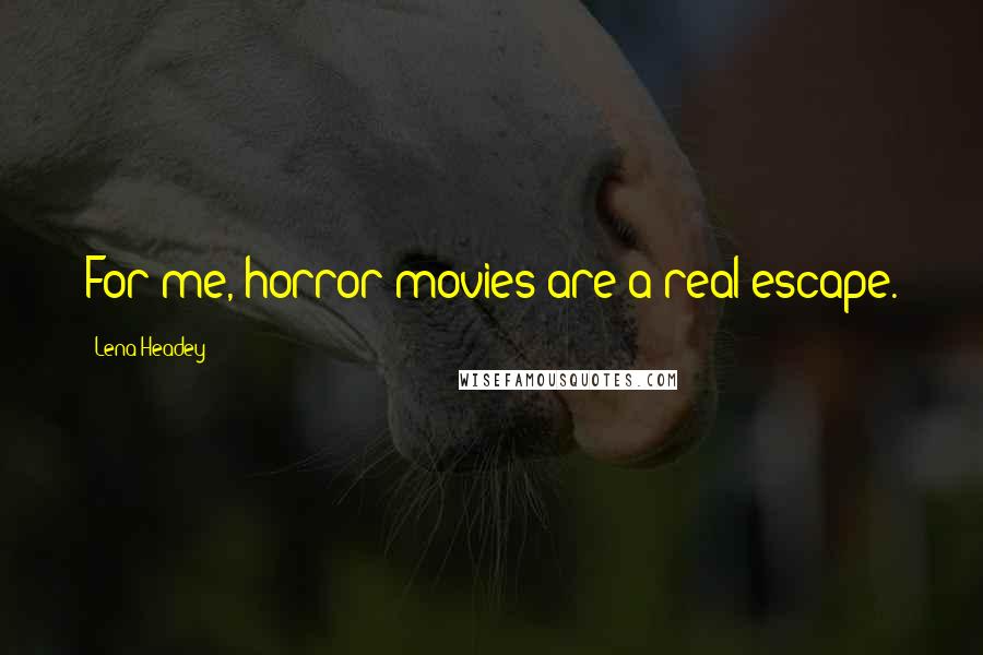 Lena Headey Quotes: For me, horror movies are a real escape.