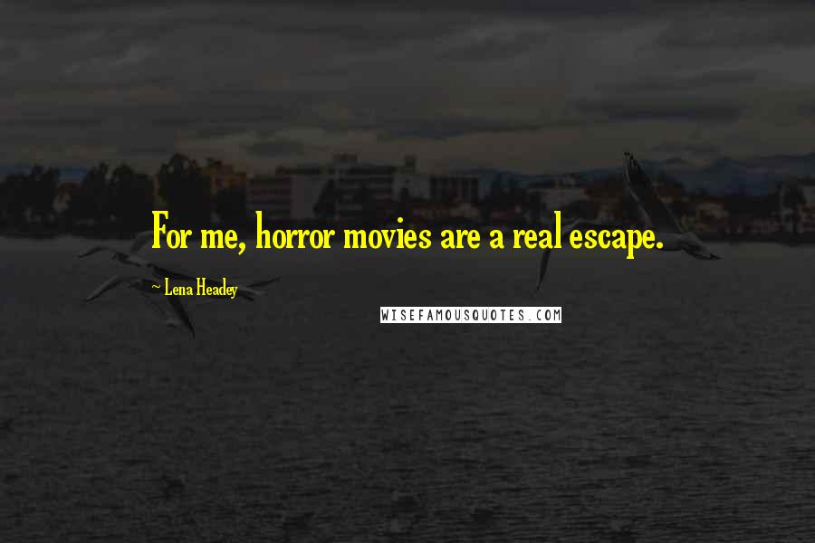 Lena Headey Quotes: For me, horror movies are a real escape.