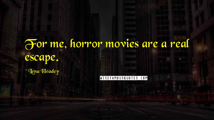 Lena Headey Quotes: For me, horror movies are a real escape.