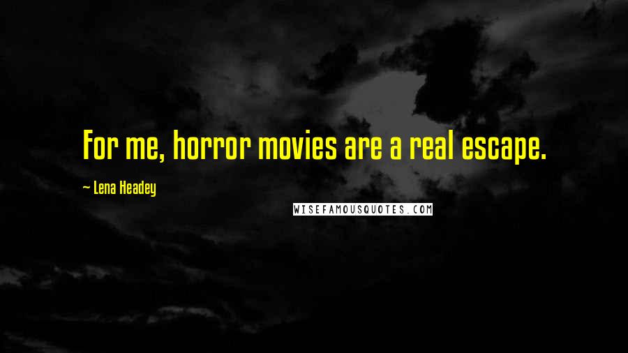 Lena Headey Quotes: For me, horror movies are a real escape.