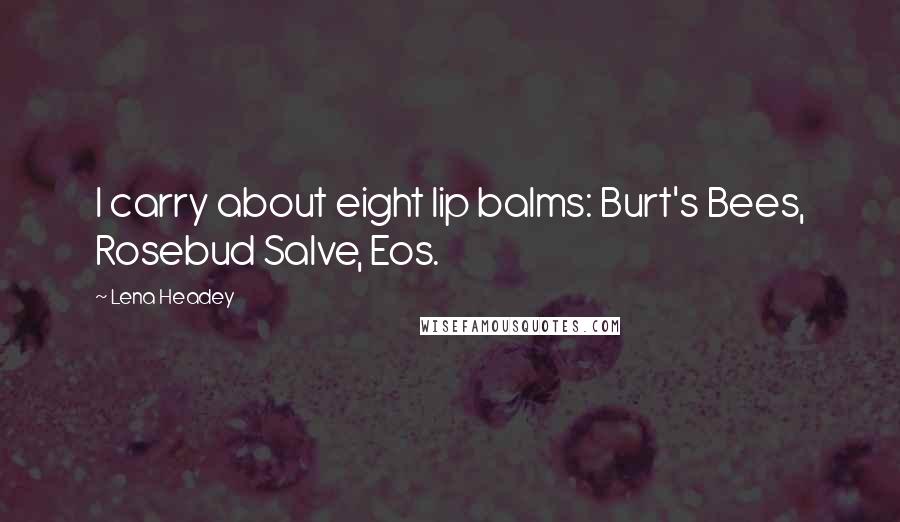 Lena Headey Quotes: I carry about eight lip balms: Burt's Bees, Rosebud Salve, Eos.