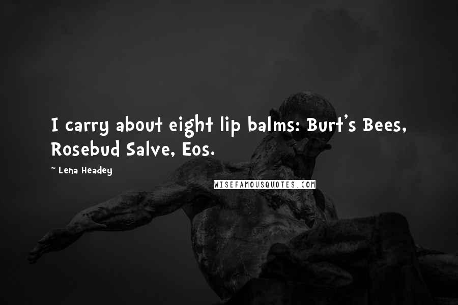 Lena Headey Quotes: I carry about eight lip balms: Burt's Bees, Rosebud Salve, Eos.