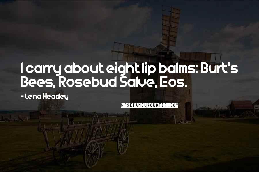 Lena Headey Quotes: I carry about eight lip balms: Burt's Bees, Rosebud Salve, Eos.