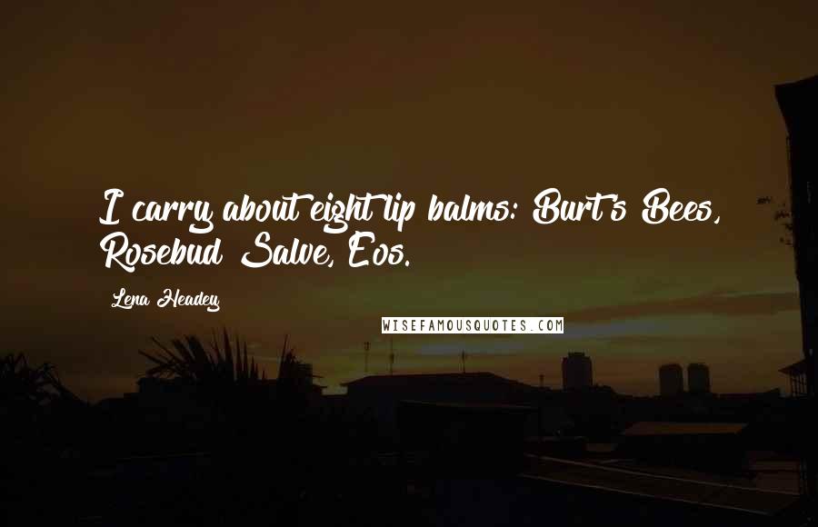Lena Headey Quotes: I carry about eight lip balms: Burt's Bees, Rosebud Salve, Eos.