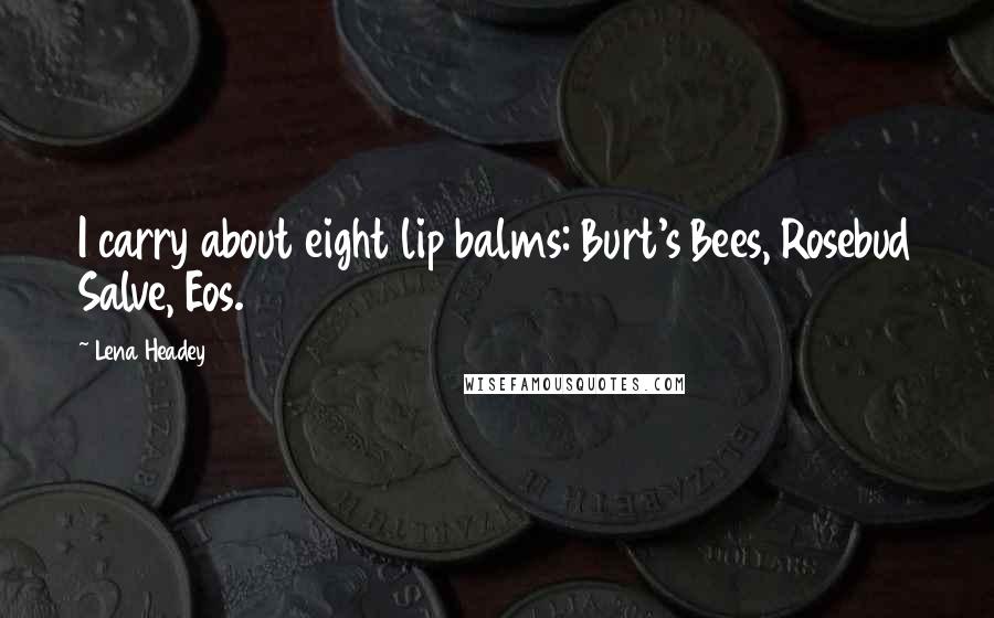 Lena Headey Quotes: I carry about eight lip balms: Burt's Bees, Rosebud Salve, Eos.