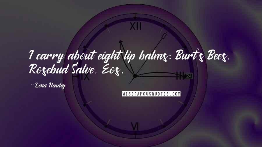 Lena Headey Quotes: I carry about eight lip balms: Burt's Bees, Rosebud Salve, Eos.
