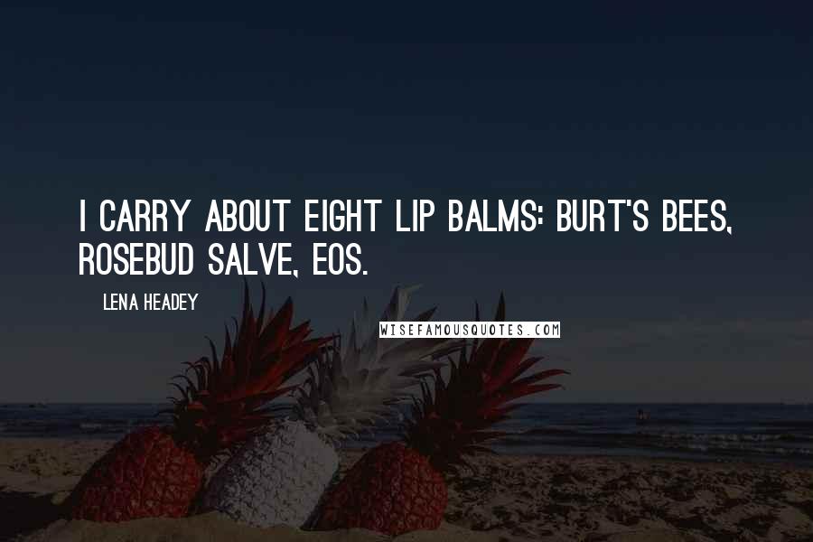 Lena Headey Quotes: I carry about eight lip balms: Burt's Bees, Rosebud Salve, Eos.