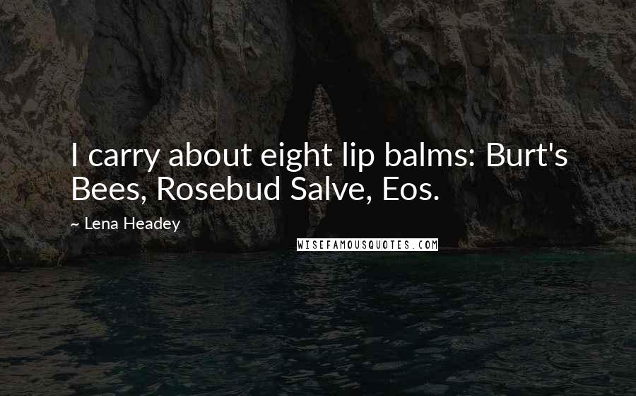 Lena Headey Quotes: I carry about eight lip balms: Burt's Bees, Rosebud Salve, Eos.