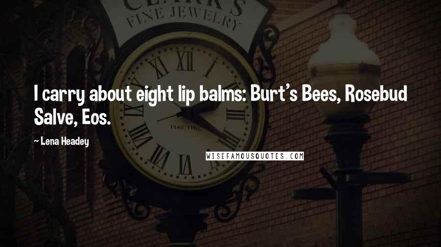 Lena Headey Quotes: I carry about eight lip balms: Burt's Bees, Rosebud Salve, Eos.