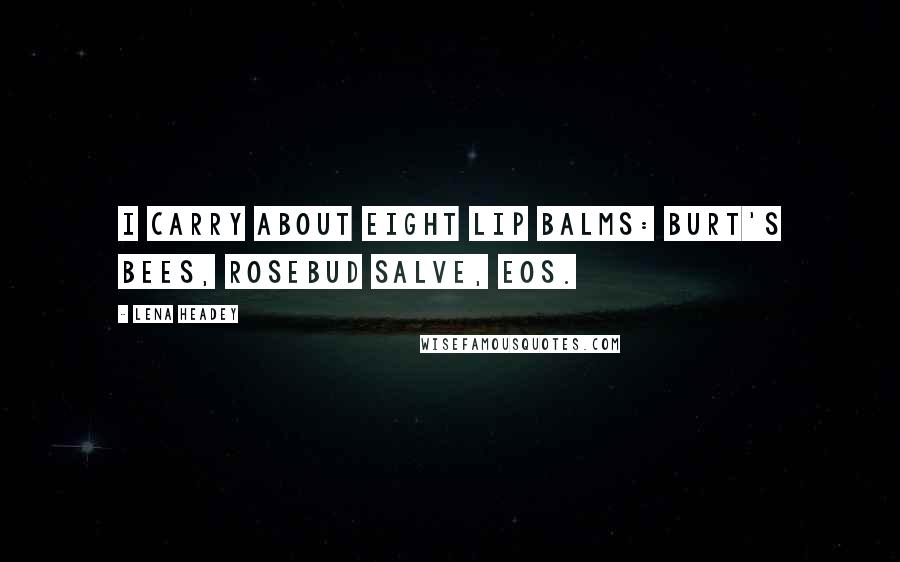 Lena Headey Quotes: I carry about eight lip balms: Burt's Bees, Rosebud Salve, Eos.