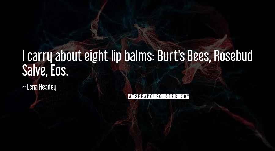 Lena Headey Quotes: I carry about eight lip balms: Burt's Bees, Rosebud Salve, Eos.