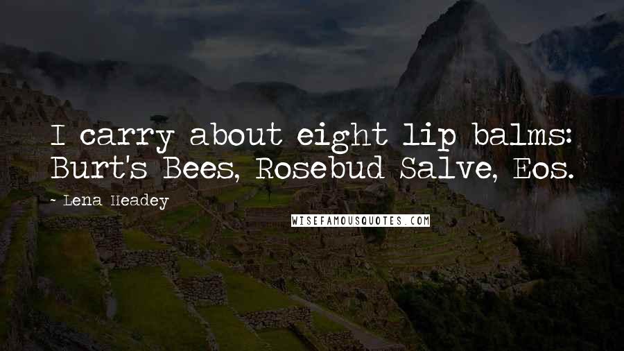 Lena Headey Quotes: I carry about eight lip balms: Burt's Bees, Rosebud Salve, Eos.
