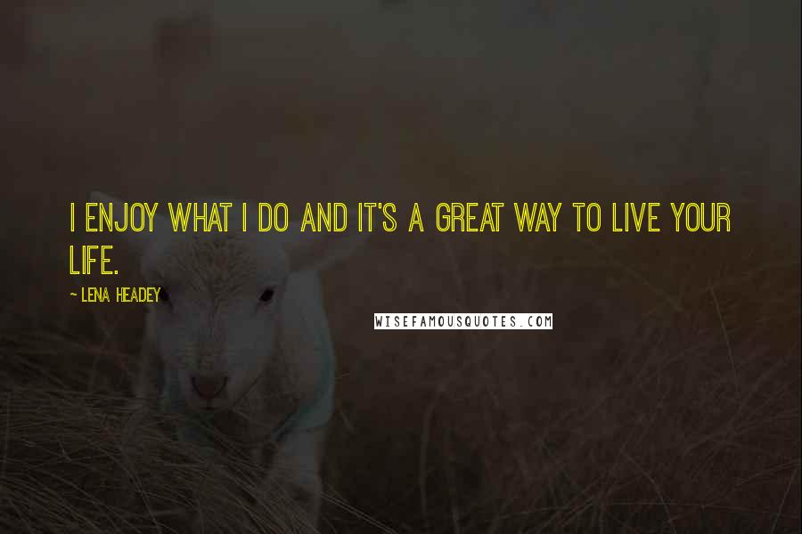 Lena Headey Quotes: I enjoy what I do and it's a great way to live your life.