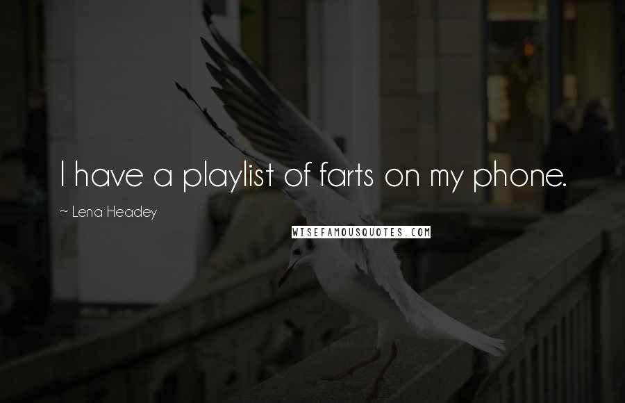 Lena Headey Quotes: I have a playlist of farts on my phone.