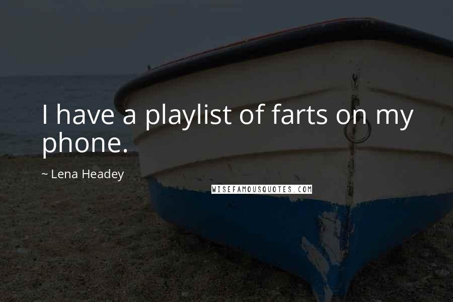 Lena Headey Quotes: I have a playlist of farts on my phone.