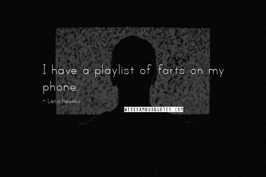 Lena Headey Quotes: I have a playlist of farts on my phone.