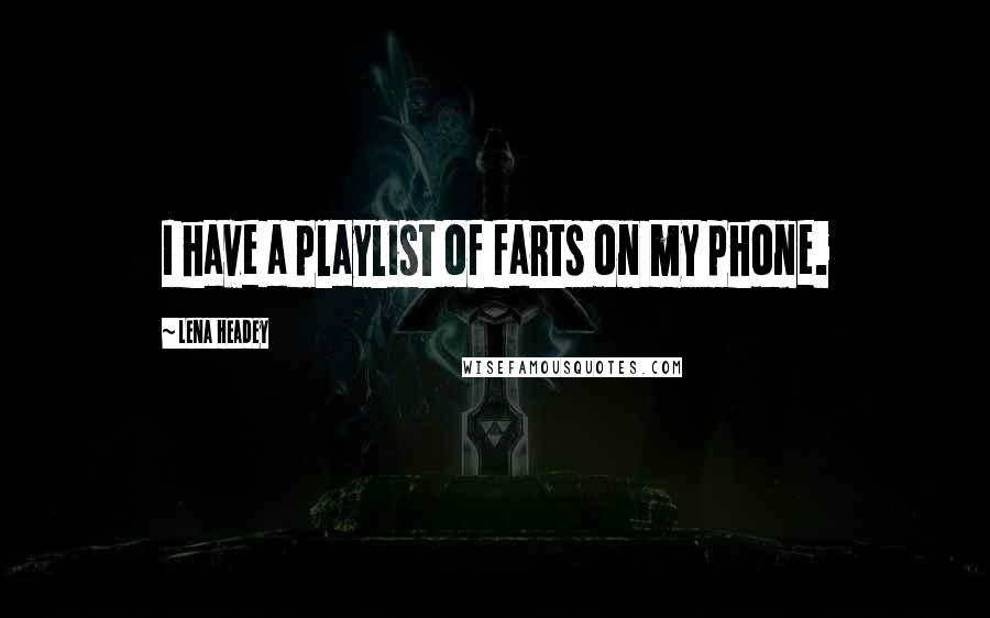 Lena Headey Quotes: I have a playlist of farts on my phone.