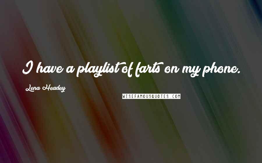 Lena Headey Quotes: I have a playlist of farts on my phone.