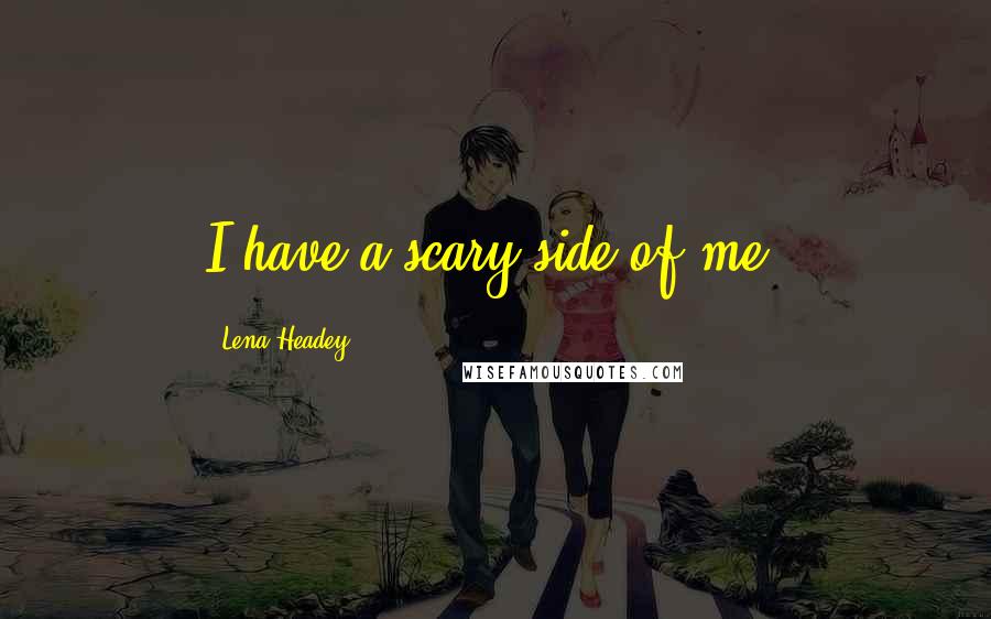 Lena Headey Quotes: I have a scary side of me.