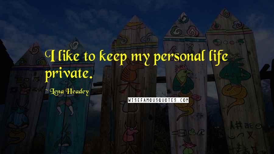 Lena Headey Quotes: I like to keep my personal life private.