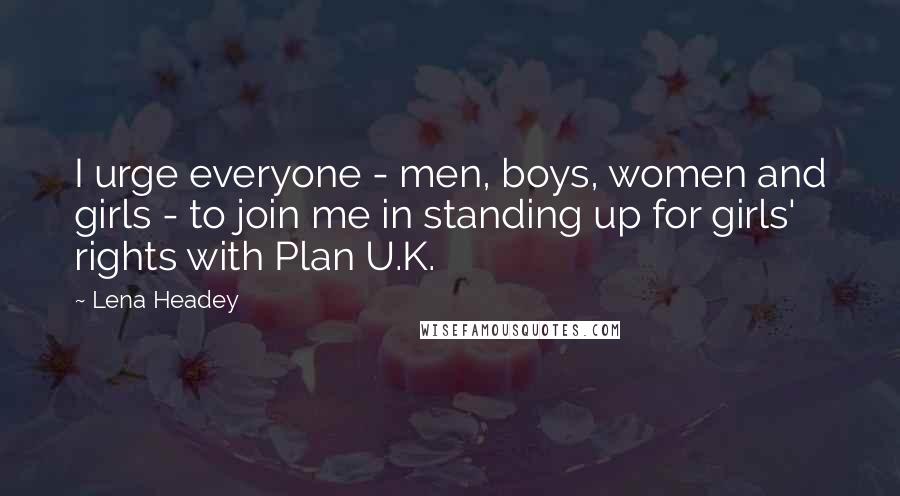 Lena Headey Quotes: I urge everyone - men, boys, women and girls - to join me in standing up for girls' rights with Plan U.K.